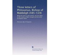 Three letters of Philoxenus, Bishop of Mabbôgh (485-519): Being the letter to the monks, the first letter to the monks of Beth-Gaugal and the letter to Emperor Zeno