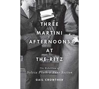 Three-Martini Afternoons at the Ritz: The Rebellion of Sylvia Plath & Anne Sexton