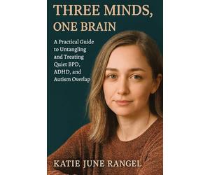 Three Minds, One Brain: A Practical Guide to Untangling and Treating Quiet BPD, ADHD, and Autism Overlap