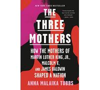 Three Mothers: How the Mothers of Martin Luther King, Jr., Malcolm X, and James Baldwin Shaped a Nation