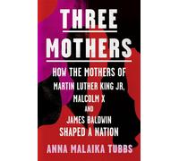 Three Mothers: How the Mothers of Martin Luther King Jr, Malcolm X and James Baldwin Shaped a Nation