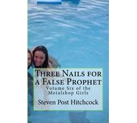 Three Nails for a False Prophet: Volume Six of the Metalshop Girls: Volume 6