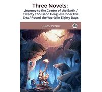 Three Novels: Journey to the Center of the Earth / Twenty Thousand Leagues Under the Sea / Round the World in Eighty Days