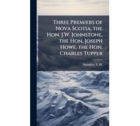 Three Premiers of Nova Scotia, the Hon. J.W. Johnstone, the Hon. Joseph Howe, the Hon. Charles Tupper