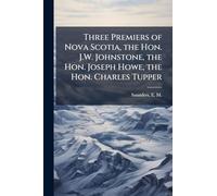 Three Premiers of Nova Scotia, the Hon. J.W. Johnstone, the Hon. Joseph Howe, the Hon. Charles Tupper