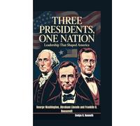 THREE PRESIDENTS, ONE NATION: Leadership That Shaped America (George Washington, Abraham Lincoln and Franklin D. Roosevelt)