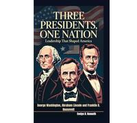 THREE PRESIDENTS, ONE NATION: Leadership That Shaped America (George Washington, Abraham Lincoln and Franklin D. Roosevelt)