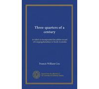 Three-quarters of a century: in which is incorporated the jubilee record of Congregationalism in South Australia