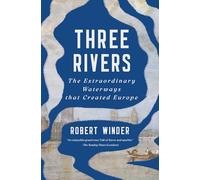 Three Rivers: The Extraordinary Waterways that Created Europe