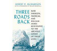 Three Roads Back: How Emerson, Thoreau, and William James Responded to the Greatest Losses of Their Lives