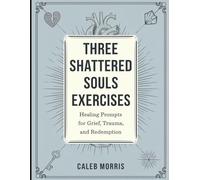 Three Shattered Souls Exercises: Healing Prompts for Grief, Trauma, and Redemption