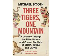 Three Tigers, One Mountain: A Journey through the Bitter History and Current Conflicts of China, Korea and Japan
