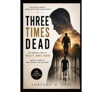 Three Times Dead: The Survival Story of Wesley James Hixon: Inside a Journey of War, Recovery, and Resilience