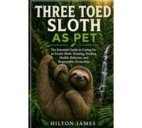 THREE TOED SLOTH AS PET: The Essential Guide to Caring for an Exotic Sloth: Housing, Feeding, Health, Behavior, and Responsible Ownership.