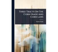 Three Tracts On The Corn-trade And Corn-laws