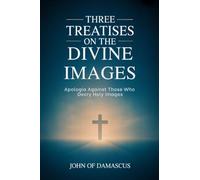 Three Treatises on the Divine Images: Apologia Against Those Who Decry Holy Images