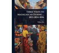Three Visits to Madagascar During ... 1853-1854-1856