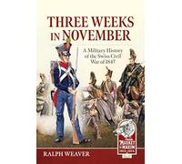 Three Weeks in November: A Military History of the Swiss Civil War of 1847: 52 (From Musket to Maxim 1815-1914)