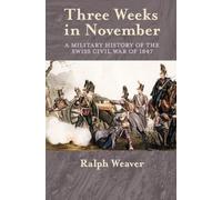 THREE WEEKS IN NOVEMBER: A Military History of the Swiss Civil War of 1847 by Ralph Weaver (2012-06-01)