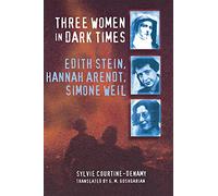 Three Women in Dark Times: Edith Stein, Hannah Arendt, Simone Weil