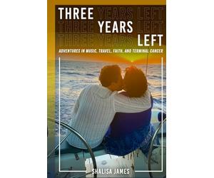 Three Years Left: Adventures In Music, Travel, Faith, And Terminal Cancer