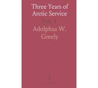 Three Years of Arctic Service: An Account of the Lady Franklin Bay Expedition of 1881-84 and the Attainment of the Farthest North