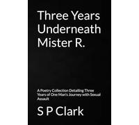 Three Years Underneath Mister R.: A Poetry Collection Detailing Three Years of One Man's Journey with Sexual Assault