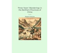 Three Years' Wanderings in the Northern Provinces of China (Classic Books)