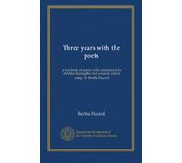 Three years with the poets: a text-book of poetry to be memorized by children during the first years in school, comp. by Bertha Hazard