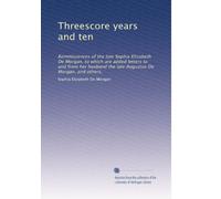 Threescore years and ten: Reminiscences of the late Sophia Elizabeth De Morgan, to which are added letters to and from her husband the late Augustus De Morgan, and others,