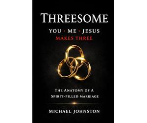 Threesome You, Me, Jesus Make Three: The Anatomy of a Spirit-Filled Marriage