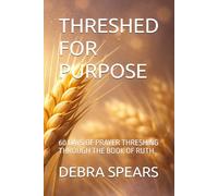 THRESHED FOR PURPOSE: 60 DAYS OF PRAYER THRESHING THROUGH THE BOOK OF RUTH (THE THRESHING FLOOR SERIES)