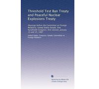 Threshold Test Ban Treaty and Peaceful Nuclear Explosions Treaty: Hearings before the Committee on Foreign Relations, United States Senate, One ... first session, January 13 and 15, 1987