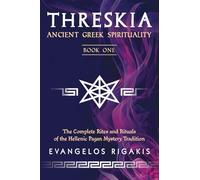 Threskia: Ancient Greek Spirituality Book One; The Complete Rites and Rituals of the Hellenic Pagan Mystery Tradition