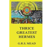 Thrice-Greatest Hermes: Volumes I, II, III.: Historically Annotated Edition