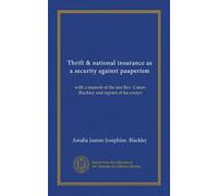 Thrift & national insurance as a security against pauperism: with a memoir of the late Rev. Canon Blackley and reprint of his essays