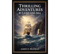 Thrilling Adventures by Land and Sea: Authentic Nineteenth Century Accounts of Shipwrecks, Frontier Conflict, Pirate Raids, Wild Animal Encounters, and Extraordinary Human Endurance
