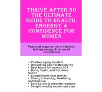 Thrive After 50 The Ultimate Guide to Health, Energy & Confidence for Women: Practical Steps to Vibrant Health, Lasting Energy & Renewed Confidence