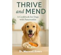 Thrive and Mend: A Cookbook for Dogs with Pancreatitis