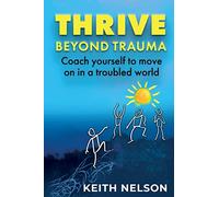 Thrive Beyond Trauma: Coach yourself to move on in a troubled world