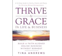 Thrive by Grace in Life & Business:: Build a Faith-Led Online Business Without Burnout | A 12-Step Guide to Clarity, Clients, and Peace for Christian Entrepreneurs