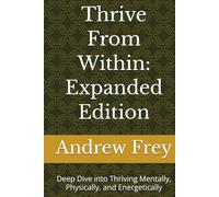 Thrive From Within: Expanded Edition: Deep Dive into Thriving Mentally, Physically, and Energetically