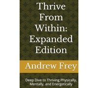 Thrive From Within: Expanded Edition: Deep Dive to Thriving Physically, Mentally, and Energetically