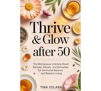 Thrive & Glow After 50: The Menopause Lifestyle Reset: Recipes, Rituals, and Remedies for Hormonal Balance and Radiant Living