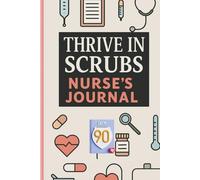 Thrive in Scrubs: A Nurse’s Journal for Reflection, Gratitude, and Wellness: A Thoughtful Gift for Nurses Focused on Wellness, Reflection, and Self-Care
