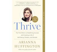 Thrive: The Third Metric to Redefining Success and Creating a Life of Well-Being, Wisdom, and Wonder