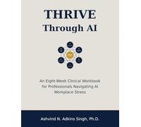 THRIVE Through AI: An Eight-W linical Workbook for Professionals Navigating AI Workplace Stress (THRIVE Workbooks)