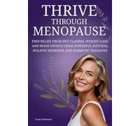 Thrive Through Menopause: Find Relief From Hot Flashes, Weight Gain, And Mood Swings Using Powerful Natural, Holistic Remedies And Hormone Therapies