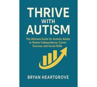 Thrive with Autism: The Ultimate Guide for Autistic Adults to Master Independence, Career Success, and Social Skills
