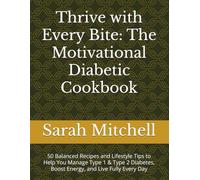 Thrive with Every Bite: The Motivational Diabetic Cookbook: 50 Balanced Recipes and Lifestyle Tips to Help You Manage Type 1 & Type 2 Diabetes, Boost Energy, and Live Fully Every Day